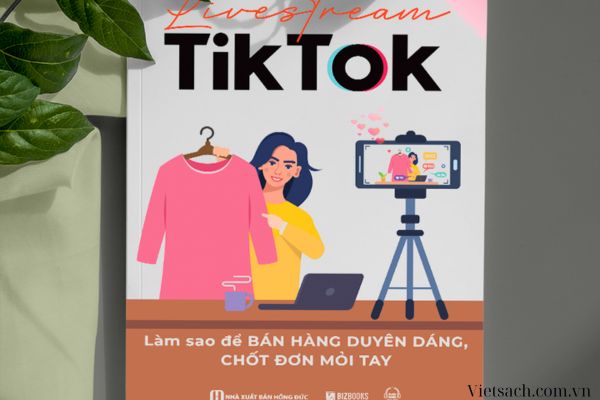 Cuốn sách “Livestream TikTok: Làm sao để bán hàng duyên dáng, chốt đơn mỏi tay” 